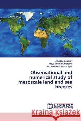Observational and numerical study of mesoscale land and sea breezes Coulibaly, Amadou; Omotosho, Bayo Jerome; Sylla, Mouhamadou Bamba 9786200212139 LAP Lambert Academic Publishing