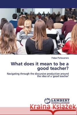 What does it mean to be a good teacher? Portocarrero, Felipe 9786200212221 LAP Lambert Academic Publishing