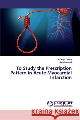 To Study the Prescription Pattern in Acute Myocardial Infarction Gehlot, Anusuya; Ahmed, Javed 9786200212313