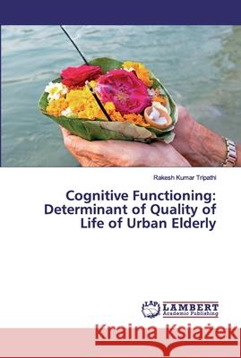 Cognitive Functioning: Determinant of Quality of Life of Urban Elderly Tripathi, Rakesh Kumar 9786200213266