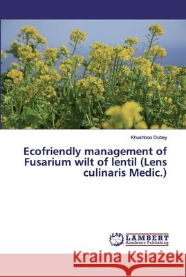 Ecofriendly management of Fusarium wilt of lentil (Lens culinaris Medic.) Dubey, Khushboo 9786200213396 LAP Lambert Academic Publishing