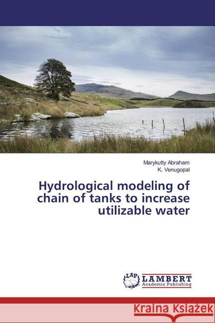 Hydrological modeling of chain of tanks to increase utilizable water Abraham, Marykutty; Venugopal, K. 9786200218698 LAP Lambert Academic Publishing