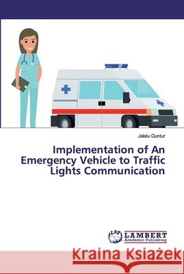 Implementation of An Emergency Vehicle to Traffic Lights Communication Guntur, Jalalu 9786200219268