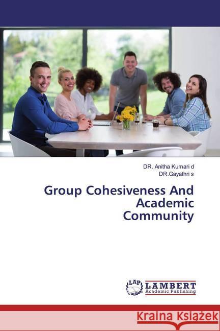 Group Cohesiveness And Academic Community Kumari d, DR. Anitha; s, DR.Gayathri 9786200221063