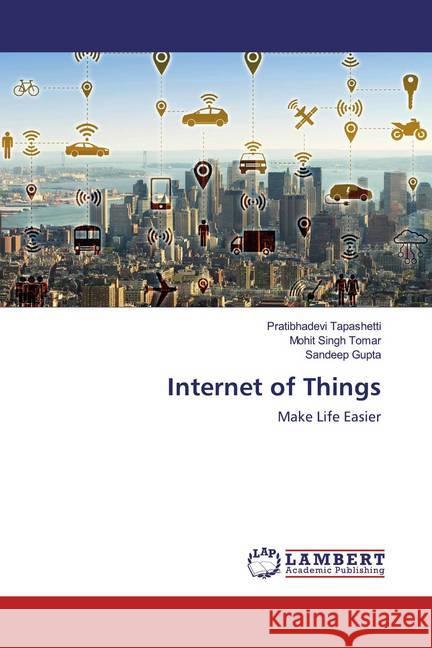 Internet of Things : Make Life Easier Tapashetti, Pratibhadevi; Tomar, Mohit Singh; Gupta, Sandeep 9786200223548 LAP Lambert Academic Publishing