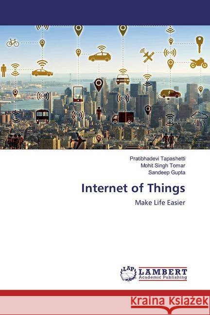 Internet of Things : Make Life Easier Tapashetti, Pratibhadevi; Tomar, Mohit Singh; Gupta, Sandeep 9786200223548