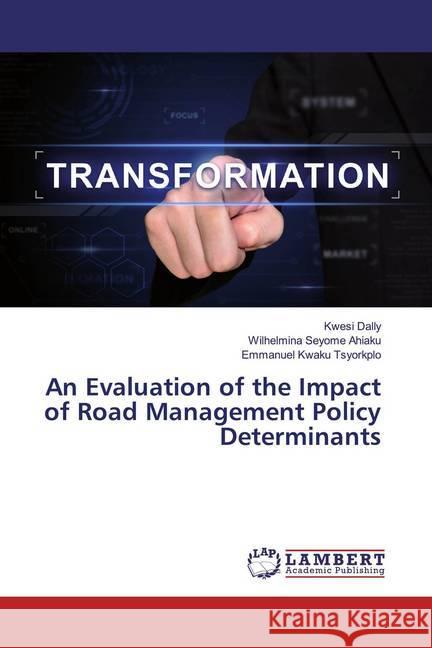 An Evaluation of the Impact of Road Management Policy Determinants Dally, Kwesi; Ahiaku, Wilhelmina Seyome; Tsyorkplo, Emmanuel Kwaku 9786200225146 LAP Lambert Academic Publishing