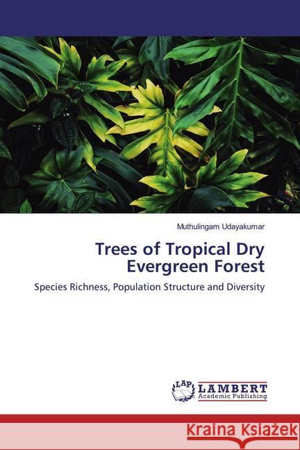 Trees of Tropical Dry Evergreen Forest : Species Richness, Population Structure and Diversity Udayakumar, Muthulingam 9786200230027