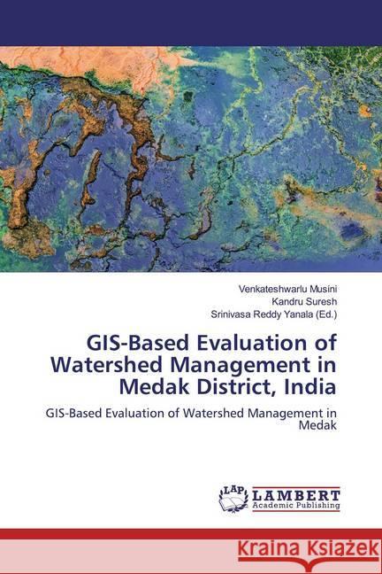 GIS-Based Evaluation of Watershed Management in Medak District, India : GIS-Based Evaluation of Watershed Management in Medak Musini, Venkateshwarlu; Suresh, Kandru 9786200232328 LAP Lambert Academic Publishing