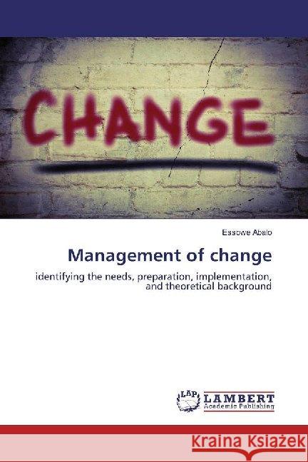 Management of change : identifying the needs, preparation, implementation, and theoretical background Abalo, Essowe 9786200232595 LAP Lambert Academic Publishing