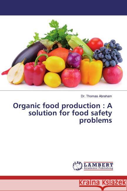 Organic food production : A solution for food safety problems Abraham, Thomas 9786200233141 LAP Lambert Academic Publishing