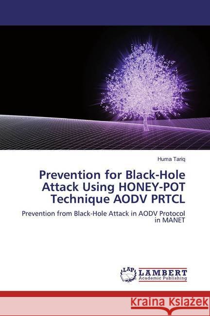 Prevention for Black-hole attack on Data using Honey-Pot Technique : Prevention for Black-Hole Attack on Data using Honey-Pot Technique in MANET under AODV Protocol Tariq, Huma 9786200233929