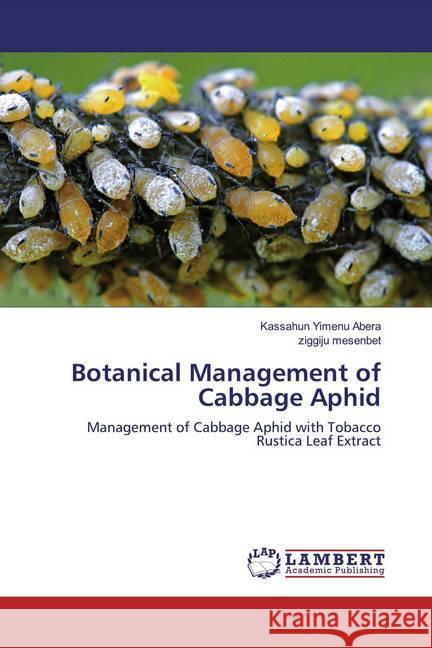 Botanical Management of Cabbage Aphid : Management of Cabbage Aphid with Tobacco Rustica Leaf Extract Abera, Kassahun Yimenu; mesenbet, ziggiju 9786200234759 LAP Lambert Academic Publishing