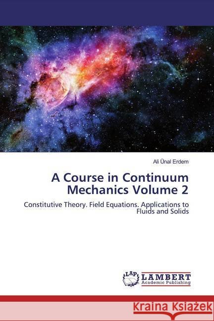 A Course in Continuum Mechanics Volume 2 : Constitutive Theory. Field Equations. Applications to Fluids and Solids Erdem, Ali Ünal 9786200235824