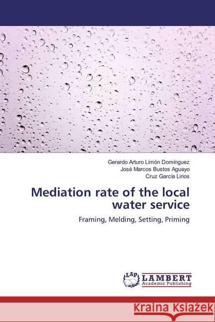 Mediation rate of the local water service : Framing, Melding, Setting, Priming Limón Domínguez, Gerardo Arturo; Bustos Aguayo, José Marcos; García Lirios, Cruz 9786200237507