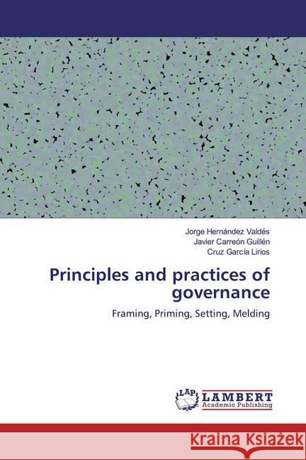 Principles and practices of governance : Framing, Priming, Setting, Melding Hernández Valdés, Jorge; Carreón Guillén, Javier; García Lirios, Cruz 9786200237576 LAP Lambert Academic Publishing