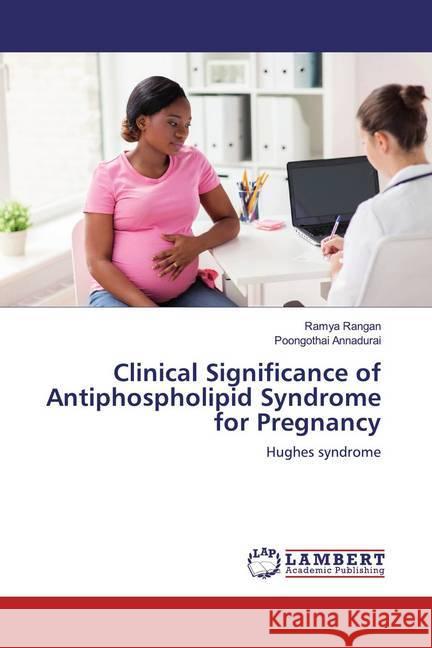 Clinical Significance of Antiphospholipid Syndrome for Pregnancy : Hughes syndrome Rangan, Ramya; Annadurai, Poongothai 9786200238092