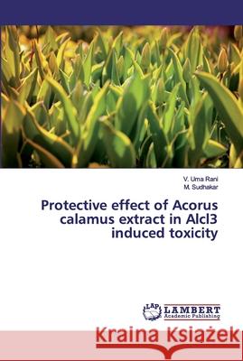 Protective effect of Acorus calamus extract in Alcl3 induced toxicity Uma Rani, V.; Sudhakar, M. 9786200238528 LAP Lambert Academic Publishing