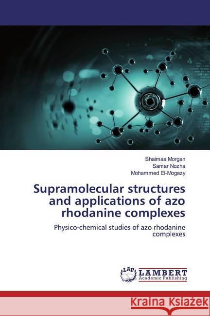 Supramolecular structures and applications of azo rhodanine complexes : Physico-chemical studies of azo rhodanine complexes Morgan, Shaimaa; Nozha, Samar; El-Mogazy, Mohammed 9786200239624