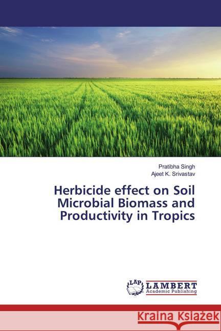 Herbicide effect on Soil Microbial Biomass and Productivity in Tropics Singh, Pratibha; Srivastav, Ajeet K. 9786200241795 LAP Lambert Academic Publishing