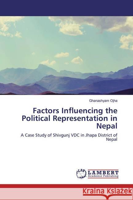 Factors Influencing the Political Representation in Nepal : A Case Study of Shivgunj VDC in Jhapa District of Nepal Ojha, Ghanashyam 9786200243430