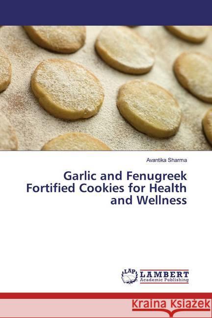 Garlic and Fenugreek Fortified Cookies for Health and Wellness Sharma, Avantika 9786200244642