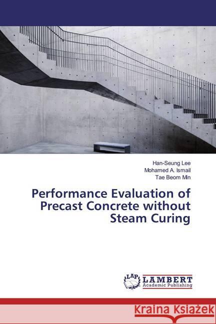 Performance Evaluation of Precast Concrete without Steam Curing Lee, Han-Seung; Ismail, Mohamed A.; Min, Tae Beom 9786200246202