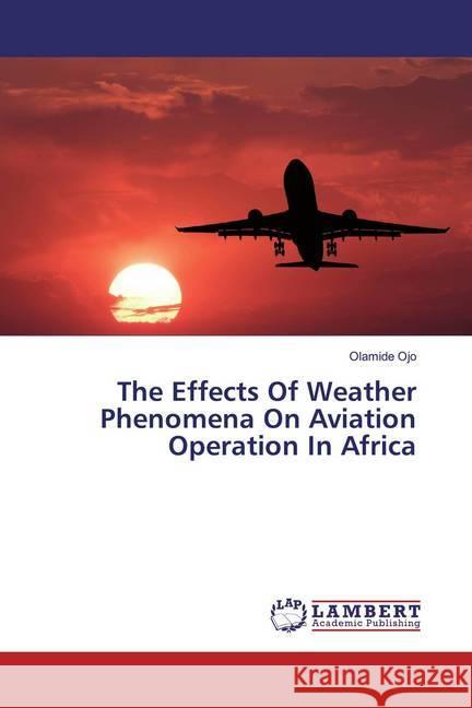 The Effects Of Weather Phenomena On Aviation Operation In Africa Ojo, Olamide 9786200248015 LAP Lambert Academic Publishing