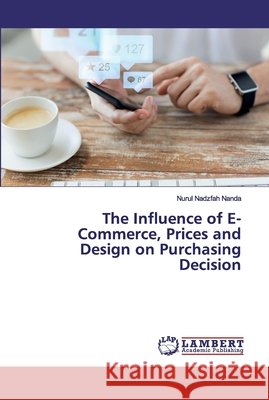 The Influence of E-Commerce, Prices and Design on Purchasing Decision Nanda, Nurul Nadzfah 9786200248411