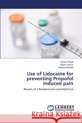 Use of Lidocaine for preventing Propofol induced pain Ashish Patyal, Anjana Verma, Madhavi Buddhi 9786200248534