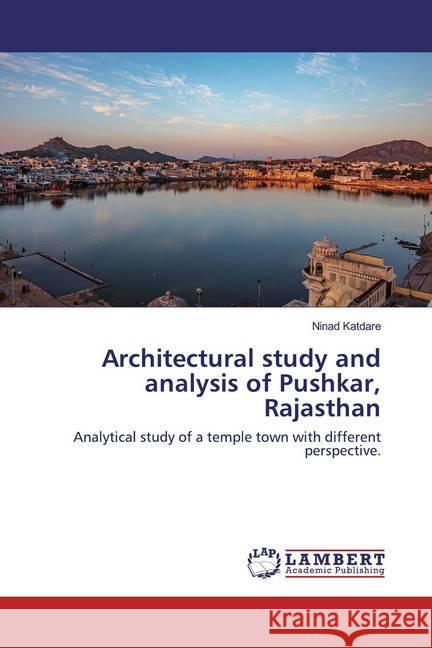 Architectural study and analysis of Pushkar, Rajasthan : Analytical study of a temple town with different perspective. Katdare, Ninad 9786200250193