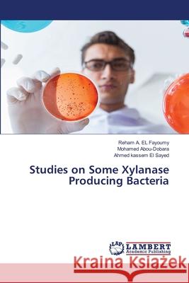 Studies on Some Xylanase Producing Bacteria A. EL Fayoumy, Reham; Abou-Dobara, Mohamed; kassem El Sayed, Ahmed 9786200250551 LAP Lambert Academic Publishing