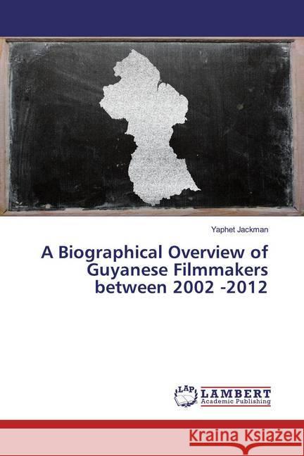A Biographical Overview of Guyanese Filmmakers between 2002 -2012 Jackman, Yaphet 9786200252425 LAP Lambert Academic Publishing