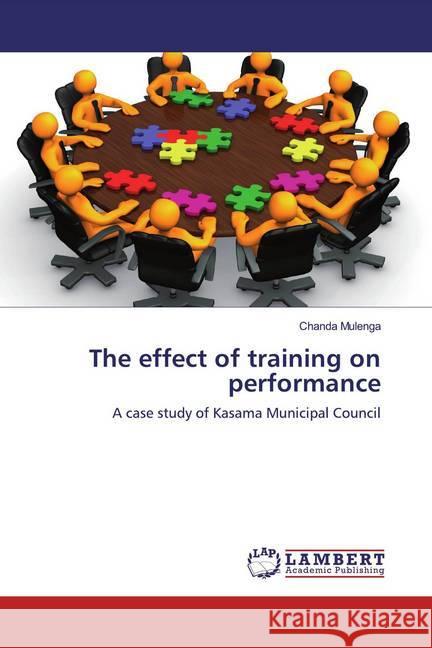 The effect of training on performance : A case study of Kasama Municipal Council Mulenga, Chanda 9786200253538