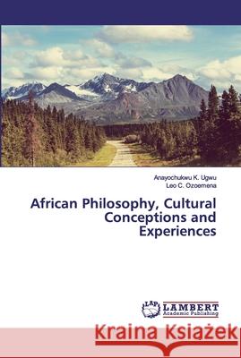 African Philosophy, Cultural Conceptions and Experiences Ugwu, Anayochukwu K.; Ozoemena, Leo C. 9786200254030 LAP Lambert Academic Publishing
