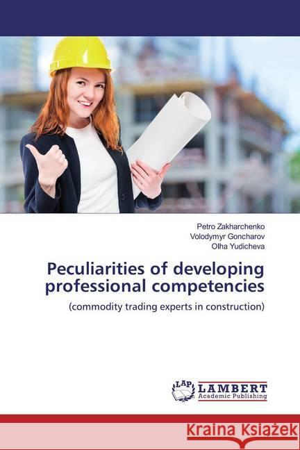 Peculiarities of developing professional competencies : (commodity trading experts in construction) Zakharchenko, Petro; Goncharov, Volodymyr; Yudicheva, Olha 9786200255105 LAP Lambert Academic Publishing