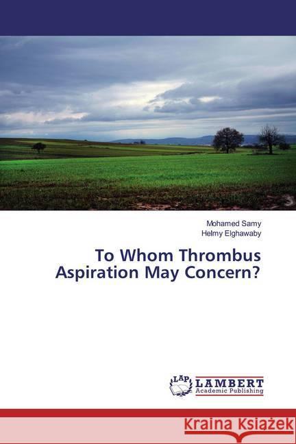 To Whom Thrombus Aspiration May Concern? Samy, Mohamed; Elghawaby, Helmy 9786200257468