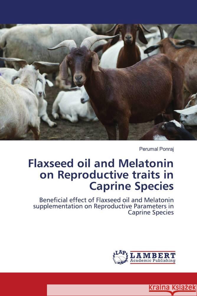 Flaxseed oil and Melatonin on Reproductive traits in Caprine Species Ponraj, Perumal 9786200258571 LAP Lambert Academic Publishing