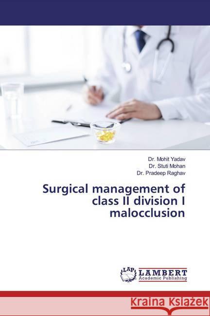 Surgical management of class II division I malocclusion Yadav, Mohit; Mohan, Stuti; Raghav, Pradeep 9786200261458 LAP Lambert Academic Publishing