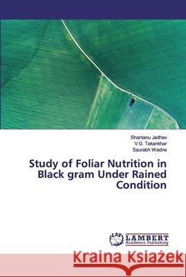 Study of Foliar Nutrition in Black gram Under Rained Condition Jadhav, Shantanu; Takankhar, V.G.; Wadne, Saurabh 9786200262677 LAP Lambert Academic Publishing