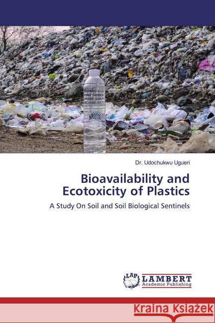 Bioavailability and Ecotoxicity of Plastics : A Study On Soil and Soil Biological Sentinels Ugueri, Dr. Udochukwu 9786200264558 LAP Lambert Academic Publishing