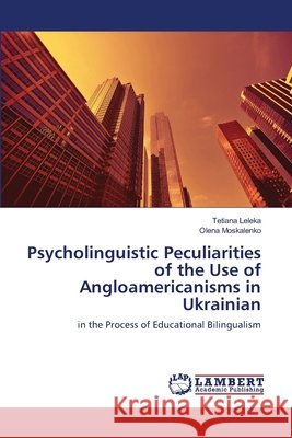 Psycholinguistic Peculiarities of the Use of Angloamericanisms in Ukrainian Tetiana Leleka, Olena Moskalenko 9786200266866 LAP Lambert Academic Publishing