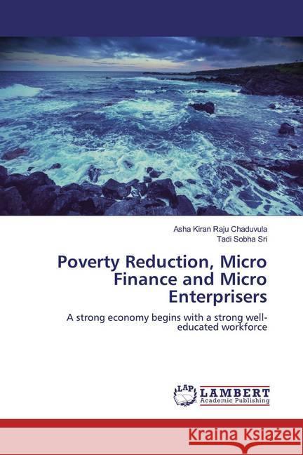Poverty Reduction, Micro Finance and Micro Enterprisers : A strong economy begins with a strong well-educated workforce Chaduvula, Asha Kiran Raju; Sri, Tadi Sobha 9786200266989