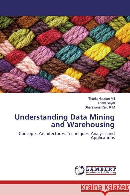 Understanding Data Mining and Warehousing : Concepts, Architectures, Techniques, Analysis and Applications Hussan M I, Thariq; Sayal, Rishi; Raju K M, Sharavana 9786200267139