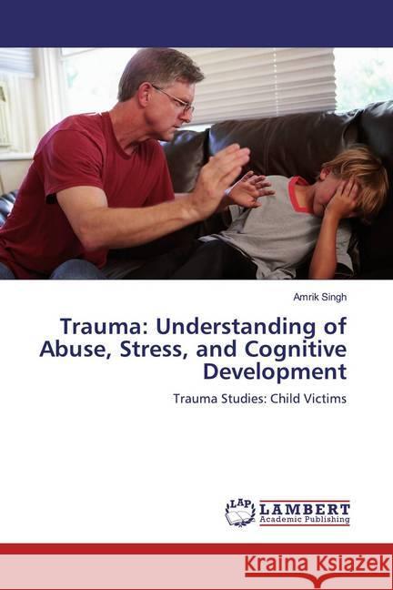 Trauma: Understanding of Abuse, Stress, and Cognitive Development : Trauma Studies: Child Victims Singh, Amrik 9786200268365