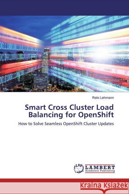 Smart Cross Cluster Load Balancing for OpenShift : How to Solve Seamless OpenShift Cluster Updates Lehmann, Reto 9786200274991 LAP Lambert Academic Publishing