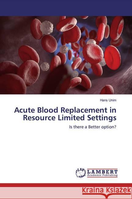 Acute Blood Replacement in Resource Limited Settings : Is there a Better option? Unim, Hans 9786200275271 LAP Lambert Academic Publishing