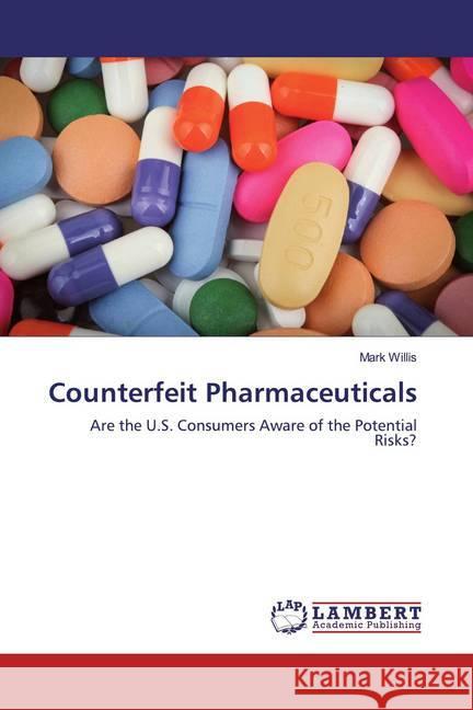 Counterfeit Pharmaceuticals : Are the U.S. Consumers Aware of the Potential Risks? Willis, Mark 9786200276162 LAP Lambert Academic Publishing