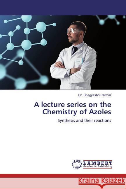 A Lecture Series on the Chemistry of Azoles : Synthesis and their reactions Parmar, Bhagyashri 9786200277640