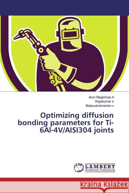 Optimizing diffusion bonding parameters for Ti-6Al-4V/AISI304 joints A, Arun Negemiya; s, Rajakumar; v, Balasubramanian 9786200278265 LAP Lambert Academic Publishing